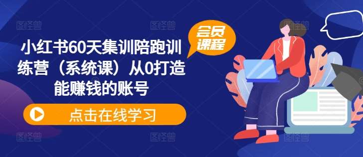 小红书60天集训陪跑训练营（系统课）从0打造能赚钱的账号