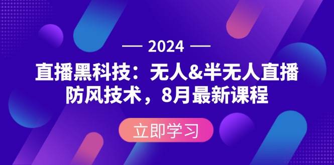 （12381期）2024直播黑科技：无人&半无人直播防风技术，8月最新课程