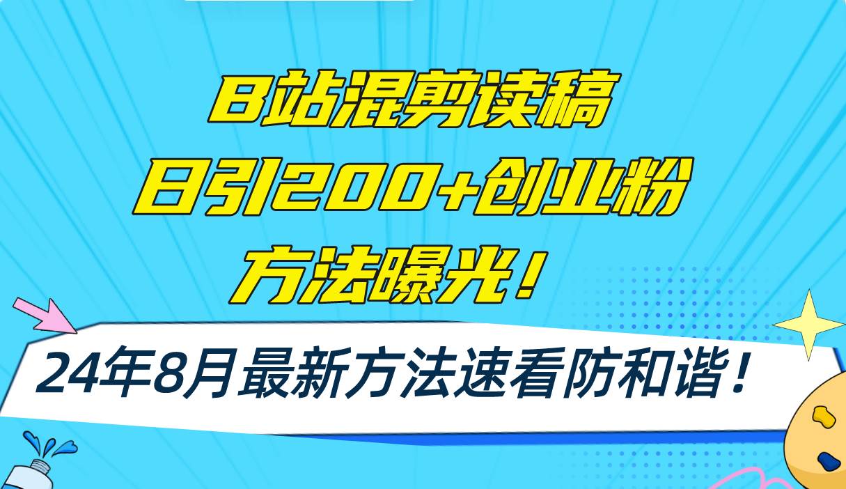 B站混剪读稿日引200+创业粉方法4.0曝光，24年8月最新方法Ai一键操作 速…