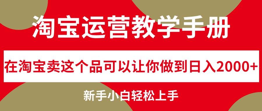 （12351期）淘宝运营教学手册，在淘宝卖这个品可以让你做到日入2000+，新手小白轻…