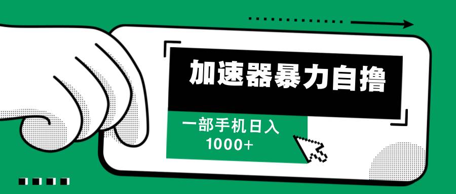 （12104期）加速器暴力自撸，一部手机轻松日入1000+