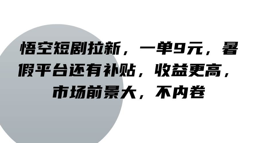 悟空短剧拉新，一单9元，暑假平台还有补贴，收益更高，市场前景大，不内卷