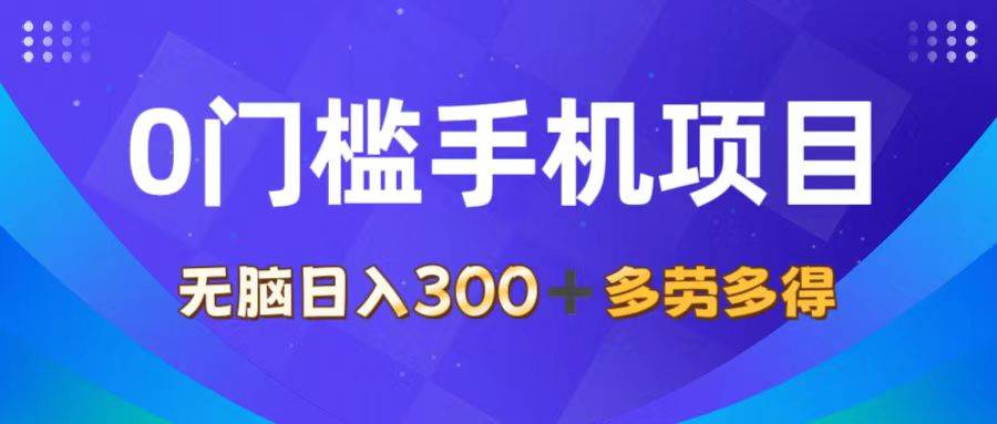 （11870期）0门槛手机项目，无脑日入300+，多劳多得，有手就行