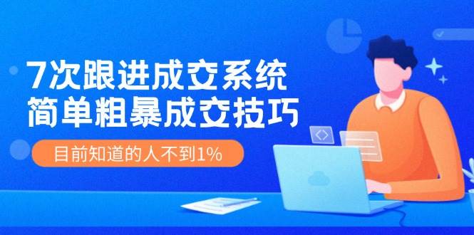 （11964期）7次 跟进 成交系统：简单粗暴成交技巧，目前知道的人不到1%