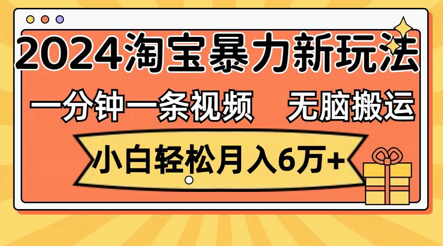 一分钟一条视频，无脑搬运，小白轻松月入6万+2024淘宝暴力新玩法，可批量