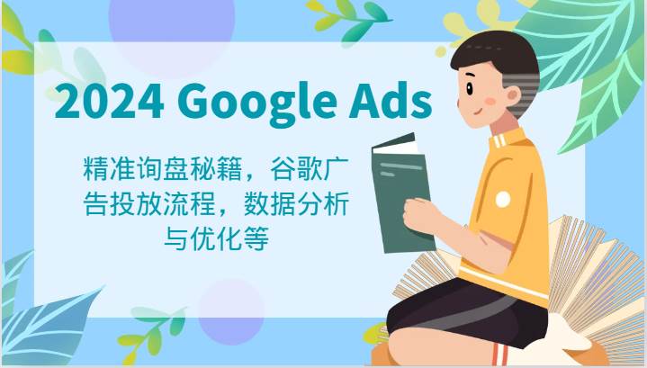 2024 Google Ads 教程：精准询盘秘籍，谷歌广告投放流程，数据分析与优化等