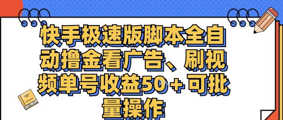 （11968期）快手极速版脚本全自动撸金看广告、刷视频单号收益50＋可批量操作