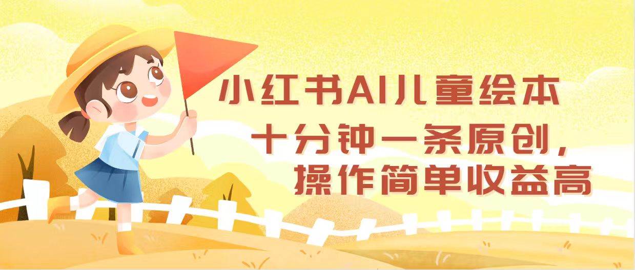 小红书AI儿童绘本，十分钟一条原创，操作简单收益高