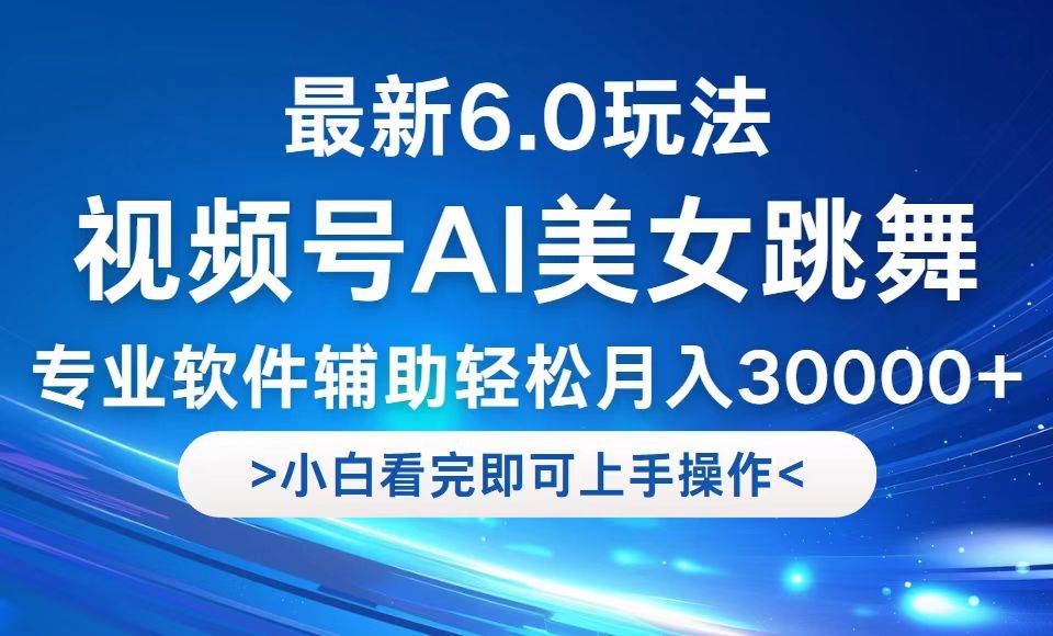 （12752期）视频号最新6.0玩法，当天起号小白也能轻松月入30000+