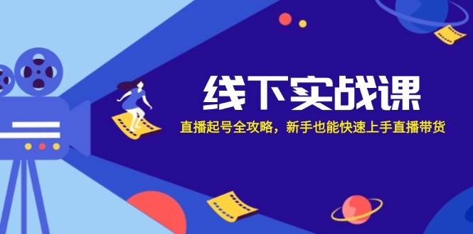 （12572期）线下实战课：直播起号全攻略，新手也能快速上手直播带货