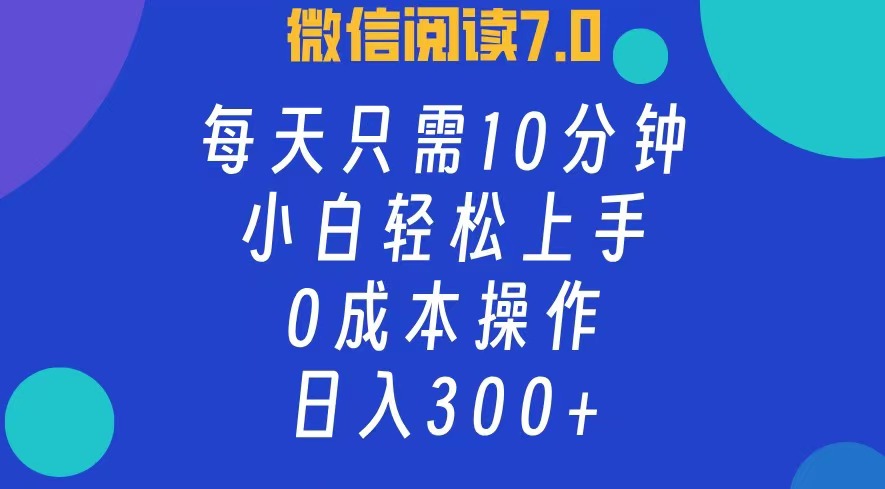 微信阅读7.0，每日10分钟，日收入300+，0成本小白轻松上手