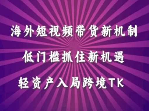 海外短视频Tiktok带货新机制，低门槛抓住新机遇，轻资产入局跨境TK