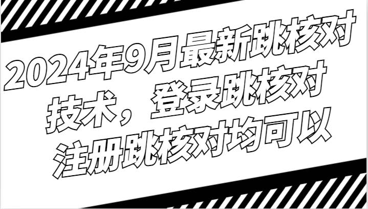 2024年9月最新跳核对技术，登录跳核对，注册跳核对均可以