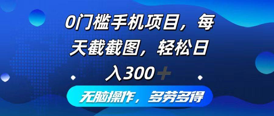 （12451期）0门槛手机项目，每天截截图，轻松日入300+，无脑操作多劳多得