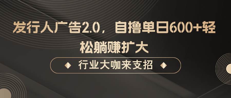 发行人广告2.0，无需任何成本自撸单日600+，轻松躺赚扩大