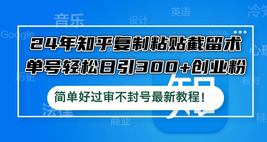 （12601期）24年知乎复制粘贴截留术，单号轻松日引300+创业粉，简单好过审不封号最…