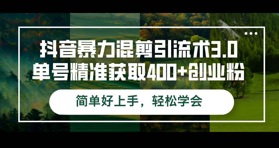 （12630期）抖音暴力混剪引流术3.0单号精准获取400+创业粉简单好上手，轻松学会