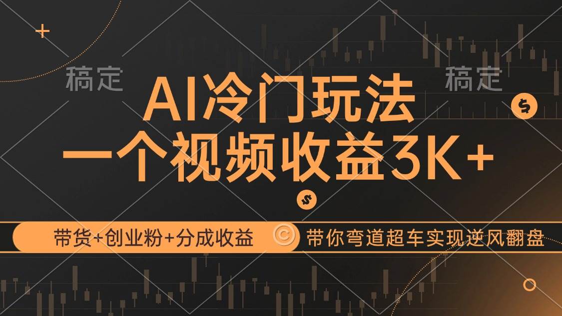 （12658期）AI冷门玩法，带货+创业粉+分成收益带你弯道超车，实现逆风翻盘