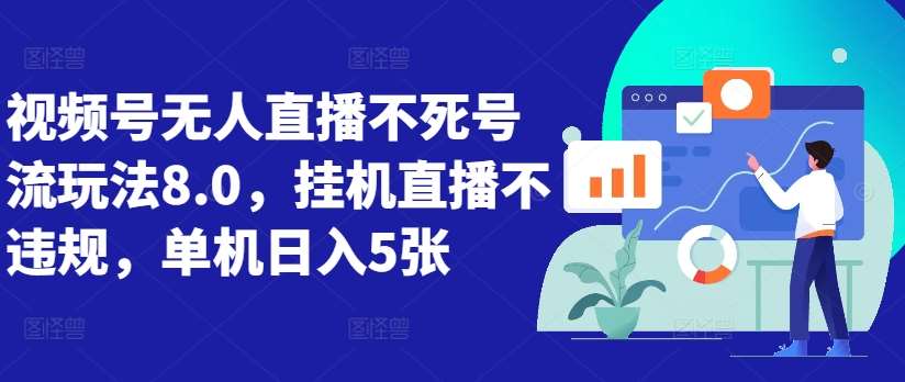 视频号无人直播不死号流玩法8.0，挂机直播不违规，单机日入5张【揭秘】