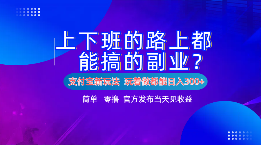 支付宝新项目！上下班的路上都能搞米的副业！简单日入300+