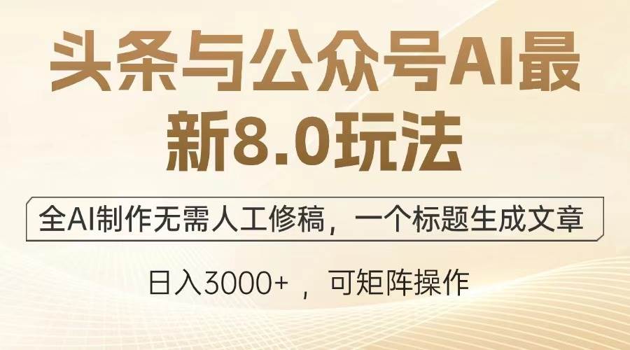 （12841期）头条与公众号AI最新8.0玩法，全AI制作无需人工修稿，一个标题生成文章…