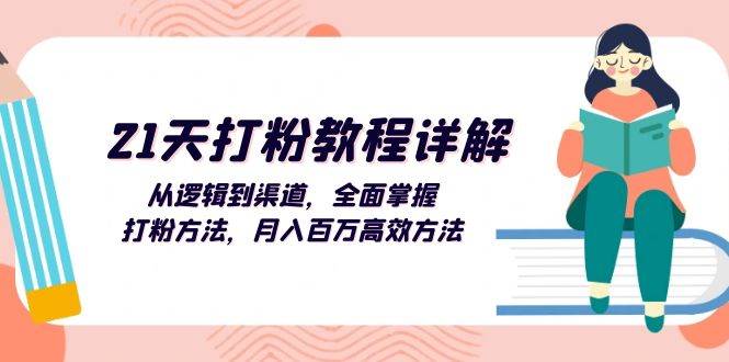 （13058期）21天打粉教程详解：从逻辑到渠道，全面掌握打粉方法，月入百万高效方法