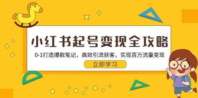 （13149期）小红书起号变现全攻略：0-1打造爆款笔记，高效引流获客，实现百万流量变现