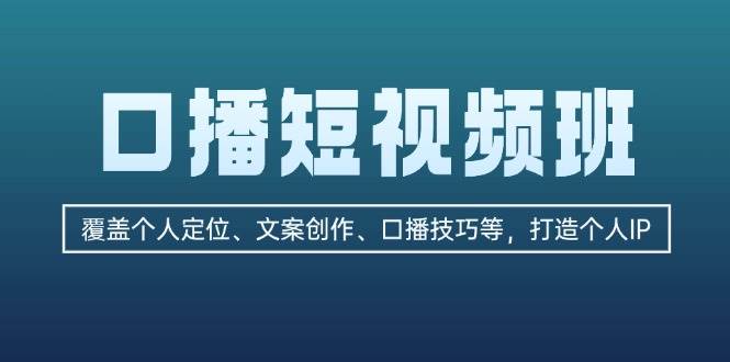 （13162期）口播短视频班：覆盖个人定位、文案创作、口播技巧等，打造个人IP