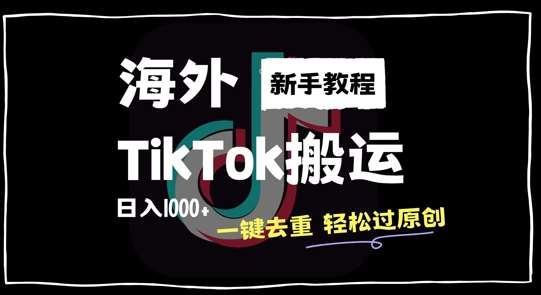 2024最新海外TikTok搬运玩法，一键去重轻松过原创，新手无经验也能日入1k【揭秘】