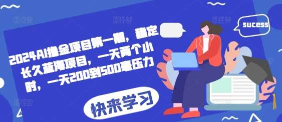 2024AI撸金项目第一期，稳定长久蓝海项目，一天两个小时，一天200到500毫压力