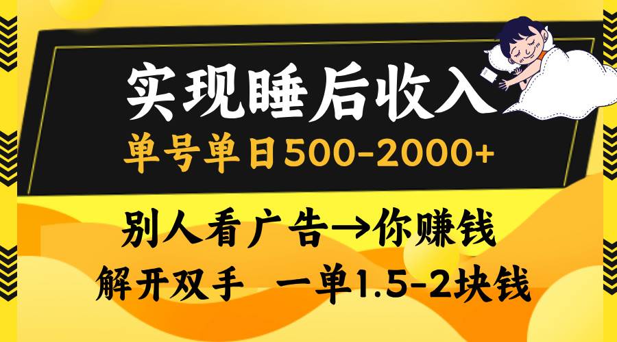 （13187期）实现睡后收入，单号单日500-2000+,别人看广告＝你赚钱，无脑操作，一单…