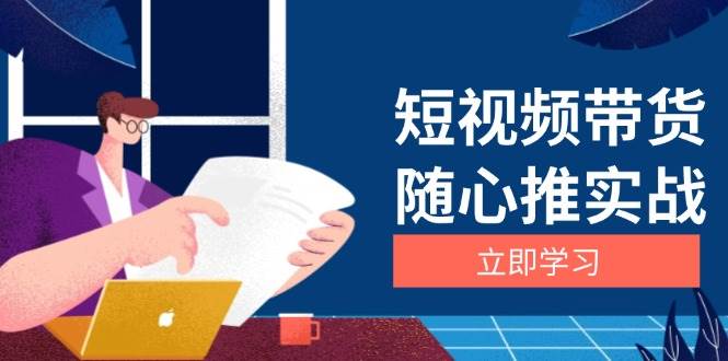 （13466期）短视频带货随心推实战：涵盖选品到放量，详解涨粉、口碑分提升与广告逻辑插图