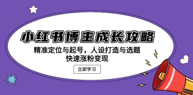 （13436期）小红书博主成长攻略：精准定位与起号，人设打造与选题，快速涨粉变现