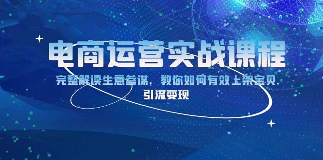 （13763期）电商运营实战课程：完整解读生意参谋，教你如何有效上架宝贝，引流变现