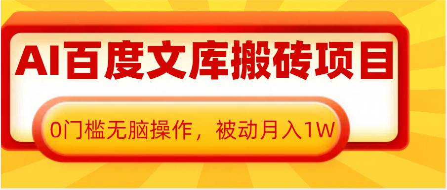 AI百度文库搬砖复制粘贴项目，0门槛无脑操作，被动月入1W+