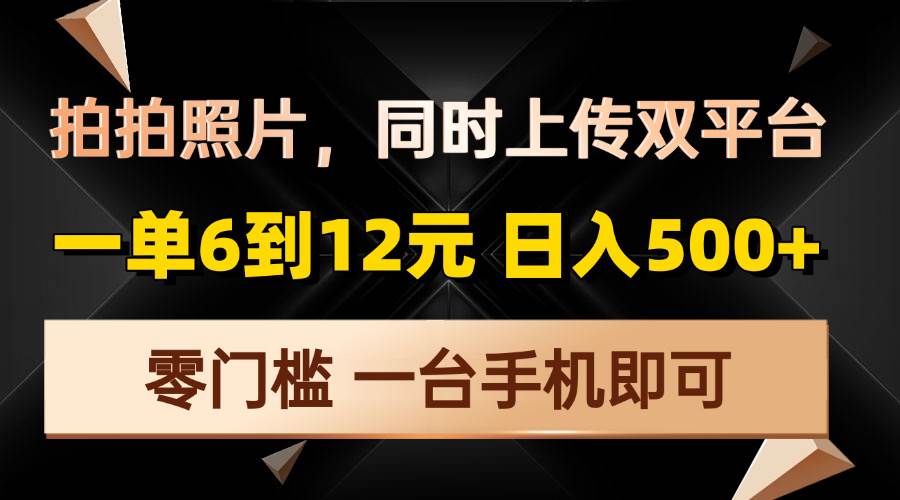 （13783期）拍拍照片，同时上传双平台，一单6到12元，轻轻松松日入500+，零门槛，…