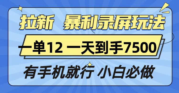 （13836期）拉新暴利录屏玩法，一单12块，一天到手7500，有手机就行