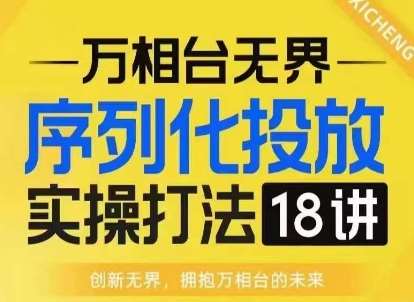 【万相台无界】序列化投放实操18讲线上实战班，淘系电商人的必修课