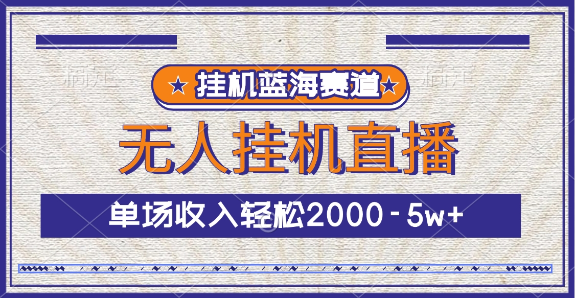 挂机蓝海赛道，无人挂机直播，单场收入轻松2000-5w+