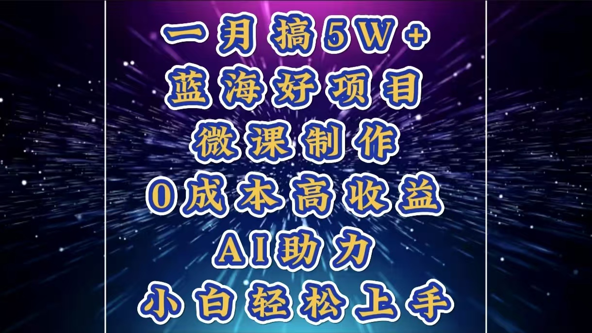 1月搞了5W+的蓝海好项目，微课制作，0成本高收益，AI助力，小白轻松上手