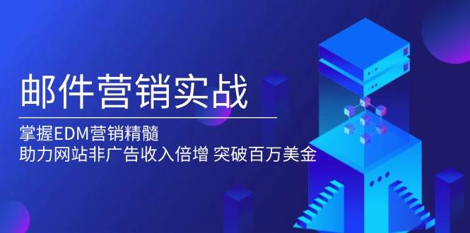 （13954期）邮件营销实战，掌握EDM营销精髓，助力网站非广告收入倍增，突破百万美金