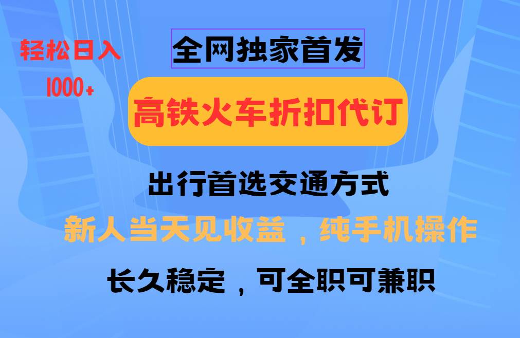 全网独家首发   全国高铁火车折扣代订   新手当日变现  纯手机操作 日入1000+