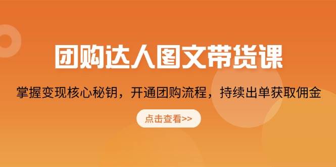 （13959期）团购 达人图文带货课，掌握变现核心秘钥，开通团购流程，持续出单获取佣金