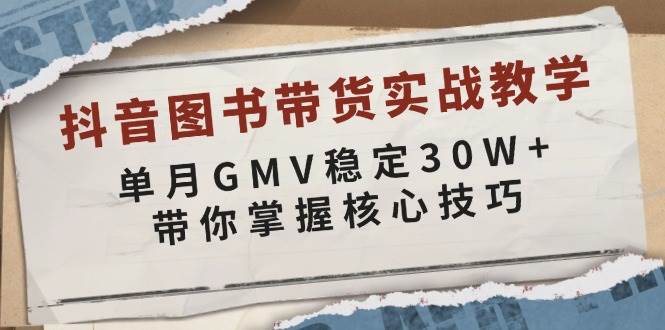 （13890期）抖音图书带货实战教学，单月GMV稳定30W+，带你掌握核心技巧