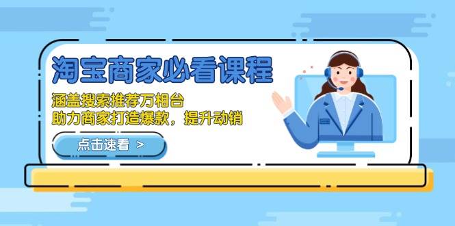 （13931期）淘宝商家必看课程，涵盖搜索推荐万相台，助力商家打造爆款，提升动销