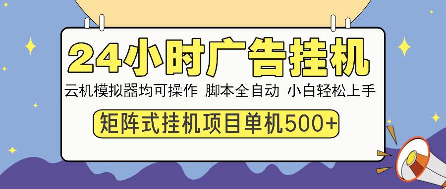 （13895期）24小时全自动广告挂机 矩阵式操作 单机收益500+ 小白也能轻松上手