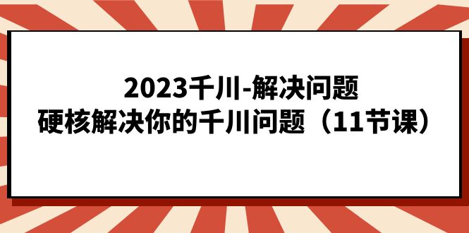 2023千川-解决问题，硬核解决你的千川问题（11节课）插图